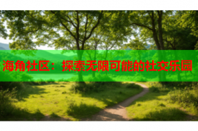 海角社区：探索无限可能的社交乐园