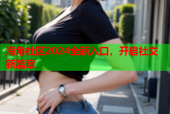 海角社区2024全新入口，开启社交新篇章