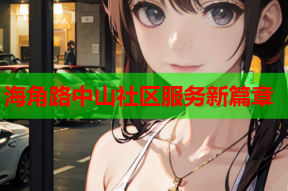 海角路中山社区服务新篇章