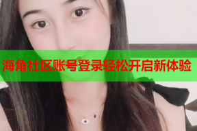 海角社区账号登录轻松开启新体验