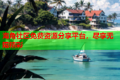 海角社区免费资源分享平台，尽享无限精彩