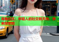 海角社区：年轻人的社交新天地，快来探索吧