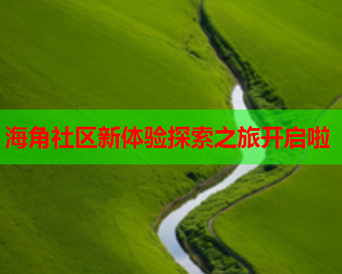 海角社区新体验探索之旅开启啦  第1张