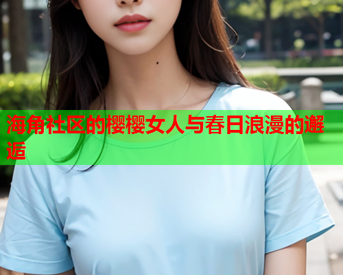 海角社区的樱樱女人与春日浪漫的邂逅  第1张