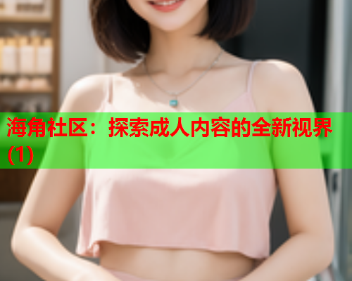 海角社区：探索成人内容的全新视界(1)  第1张