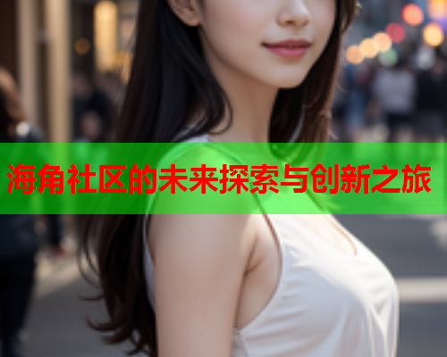 海角社区的未来探索与创新之旅  第2张