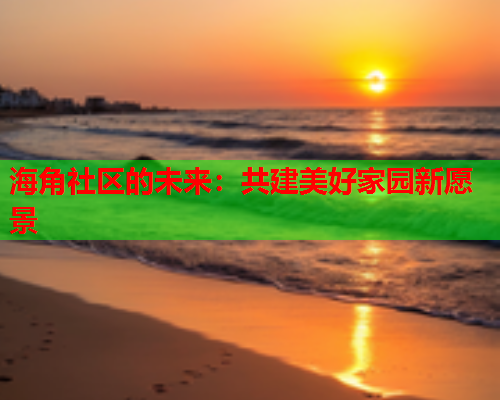 海角社区的未来：共建美好家园新愿景  第1张