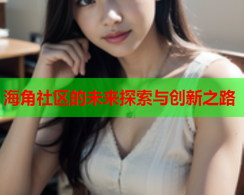 海角社区的未来探索与创新之路  第1张