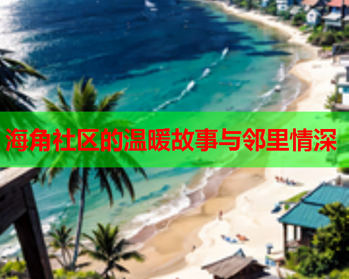 海角社区的温暖故事与邻里情深  第1张