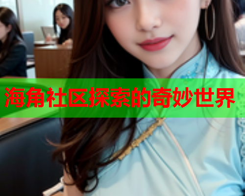 海角社区探索的奇妙世界  第2张