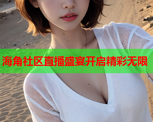 海角社区直播盛宴开启精彩无限  第1张