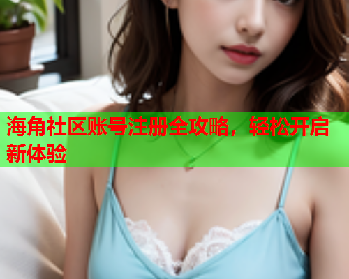 海角社区账号注册全攻略，轻松开启新体验  第1张