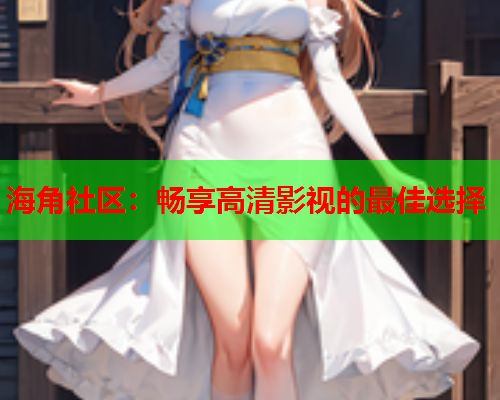 海角社区：畅享高清影视的最佳选择  第2张