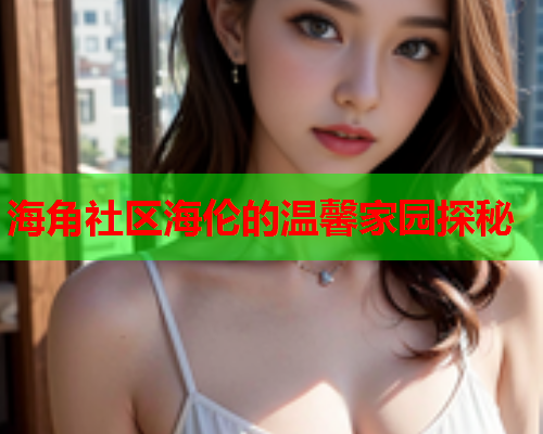 海角社区海伦的温馨家园探秘  第2张