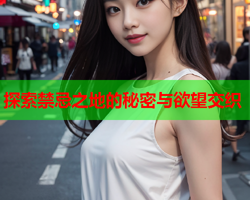 探索禁忌之地的秘密与欲望交织  第2张