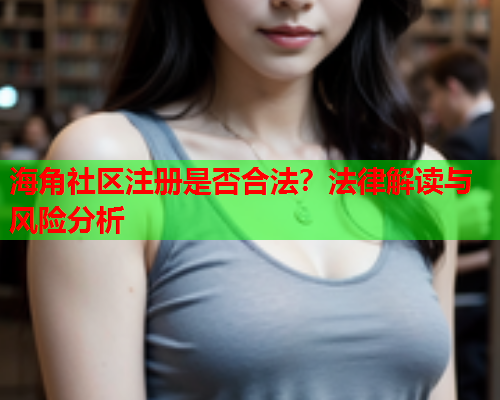 海角社区注册是否合法？法律解读与风险分析  第2张