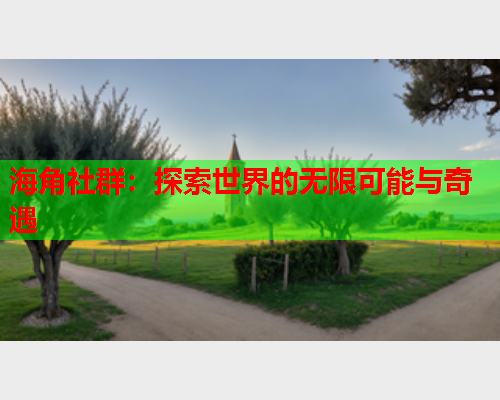 海角社群：探索世界的无限可能与奇遇  第2张