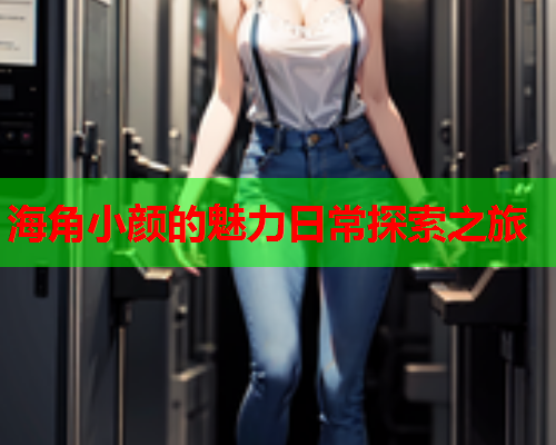 海角小颜的魅力日常探索之旅  第1张