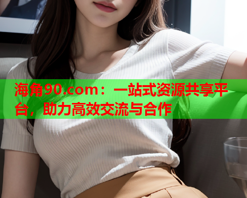 海角90.com：一站式资源共享平台，助力高效交流与合作  第1张